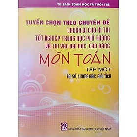 Hình ảnh Sách - Tuyển Chọn Theo Chuyên Đề Chuẩn Bị Cho Kì Thi Tốt Nghiệp THPT Và Thi Đại Học Cao Đẳng Môn Toán Tập 1