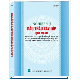 Nghiệp Vụ Đấu Thầu Xây Lắp Qua Mạng - Hướng Dẫn Việc Cung Cấp, Đăng Tải Thông Tin Về Lựa Chọn Nhà Thầu Và Mẫu Hồ Sơ Đấu Thầu Trên Hệ Thống Mạng Đấu Thầu Quốc Gia