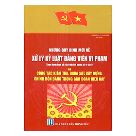 Những Quy Định Mới Về Xử Lý Kỷ Luật Đảng Viên Vi Phạm (Theo Quy Định Số 102-QĐ/TW Ngày 15/11/2017) Và Kiểm Tra, Giám Sát, Xây Dựng, Chỉnh Đốn Đảng Trong Giai Đoạn Hiện Nay