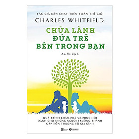 Chữa lành đứa trẻ bên trong bạn - Quá trình khám phá và phục hồi dành cho những người trưởng thành gặp thương tổn từ gia đình