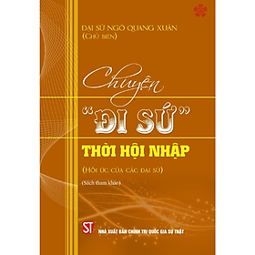 Chuyện “đi sứ” thời hội nhập (Hồi ức của các đại sứ) (bản in 2023) - Nhà Xuất Bản Chính Trị Quốc Gia Sự Thật