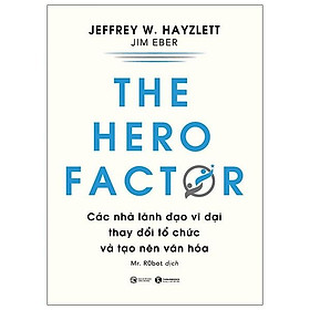 The Hero Factor - Các Nhà Lãnh Đạo Vĩ Đại Thay Đổi Tổ Chức Và Tạo Nên Văn Hóa