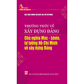 Thường thức về xây dựng Đảng: Chủ nghĩa Mác – Lênin, tư tưởng Hồ Chí Minh về xây dựng Đảng.