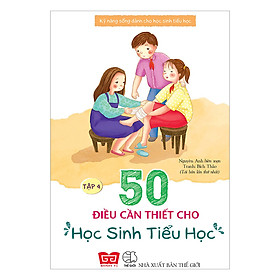 Download sách Kỹ Năng Sống Dành Cho Học Sinh Tiểu Học - 50 Điều Cần Thiết Cho Học Sinh Tiểu Học ( Tập 4 )