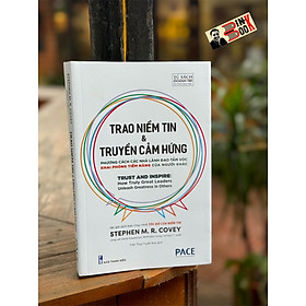 (Tác giả sách bán chạy nhất Tốc độ của niểm tin) TRAO NIỀM TIN & TRUYỀN CẢM HỨNG – Stephen M. R. Covey – Trần Thụy Tuyết Anh dịch - PACE Books 