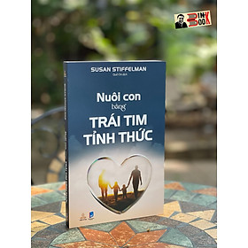 NUÔI CON BẰNG TRÁI TIM TỈNH THỨC - Susan Stiffelman – Quế Chi dịch - Thiện Tri Thức 