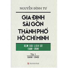 [Download Sách] Gia Định Sài Gòn Thành Phố Hồ Chí Minh - Dặm Dài Lịch Sử (1968-2020) - Tập 1 (1968-1945)