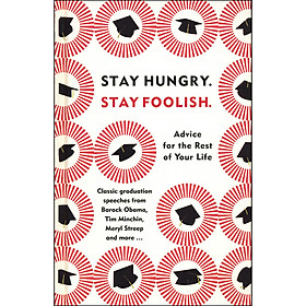 Stay Hungry . Stay Foolish : Advice for the Rest of Your Life - Classic Graduation Speeches From Barack Obama, Tim Minchin, Meryl Streep and more ...