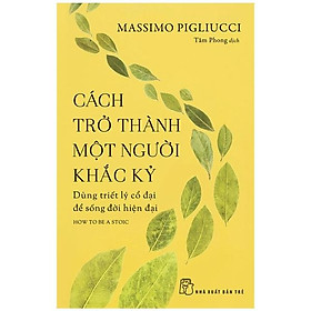 Cách Trở Thành Một Người Khắc Kỷ - Dùng Triết Lý Cổ Đại Để Sống Đời Hiện Đại