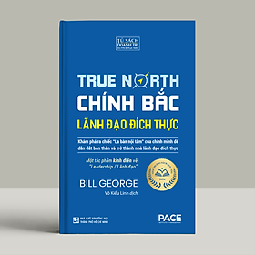 Chính Bắc - Lãnh Đạo Đích Thực (Discover Your True North) - Bill George - PACE Books