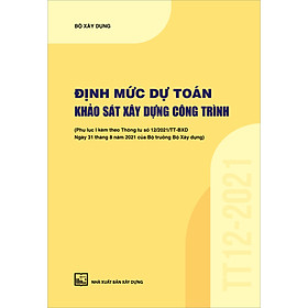Sách Định Mức Dự Toán Khảo Sát Xây Dựng Công Trình (Phụ Lục I Kèm Theo Thông Tư Số 12/2021/TT-BXD Ngày 31/8/2021 Của Bộ Trưởng Bộ Xây Dựng)