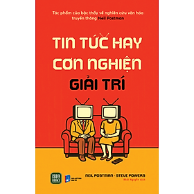 TIN TỨC HAY CƠN NGHIỆN GIẢI TRÍ - Neil Postman & Steve Powers - Khôi Nguyễn dịch - 1980 Books