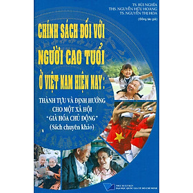 CHÍNH SÁCH ĐỐI VỚI NGƯỜI CAO TUỔI Ở VIỆT NAM HIỆN NAY: THÀNH TỰU VÀ ĐỊNH HƯỚNG CHO MỘT XÃ HỘI “GIÀ HÓA CHỦ ĐỘNG” (Sách chuyên khảo)