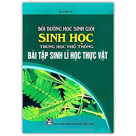 Sách - Bồi dưỡng học sinh giỏi Sinh học THPT Bài tập Sinh lí học Thực vật