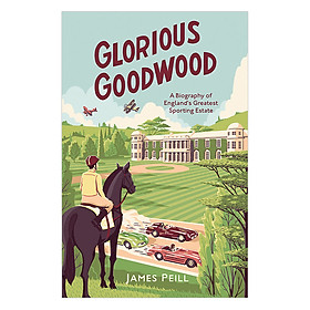 Glorious Goodwood: A Biography of England's Greatest Sporting Estate