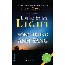 Tủ Sách Tâm Linh Thế Kỷ - Sống Trong Ánh Sáng (Nghe Tiếng Gọi Từ Trái Tim Để Dựng Xây Cuộc Đời Mới)