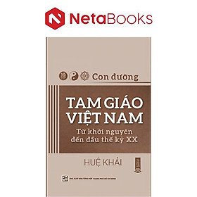 Con Đường Tam Giáo Việt Nam - Từ Khởi Nguyên Đến Đầu Thế Kỷ XX