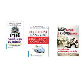 Combo 3 cuốn sách: Có Điều Kiện Cứ Thể Hiện + Nghệ Thuật Nâng Cao Chất Lượng Công Việc + Ngay Bây giờ Hoặc Không Bao giờ