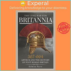 Sách - The Long War for Britannia, 367-664 - Arthur and the History of Post-Roman  by Edwin Pace (UK edition, Paperback)