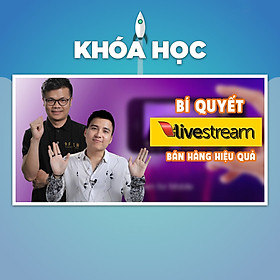 Khóa Học Bí Quyết Live Stream Bán Hàng Hiệu Quả