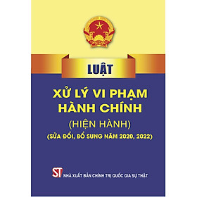 Luật Xử lý vi phạm hành chính (hiện hành) (Sửa đổi, bổ sung năm 2020,2022) - Chì