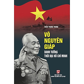 Võ Nguyên Giáp - Danh tướng thời đại Hồ Chí Minh