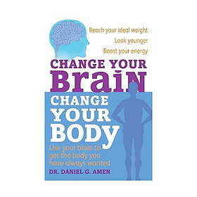 Change Your Brain, Change Your Body: Use your brain to get the body you have always wanted