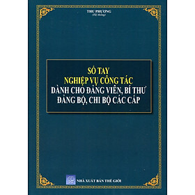 Sổ Tay Bí Thư Chi Bộ Và Đảng Viên - Giải Đáp Những Tình Huống Thường Gặp Về Nghiệp Vụ Công Tác Đảng