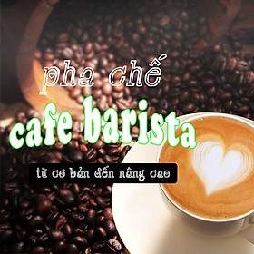 Khóa Học Pha Chế Cafe Barista Từ Cơ Bản Đến Nâng Cao