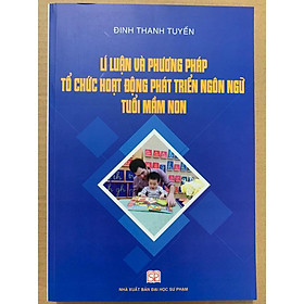 Sách - lí luận và phương pháp tổ chức hoạt động phát triển ngôn ngữ tuổi mầm non