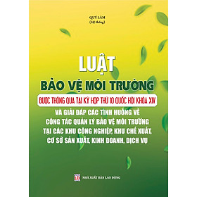 Luật Bảo Vệ Môi Trường Được Thông Qua Tại Kỳ Họp Thứ 10 Quốc Hội Khóa XIV Và Giải Đáp Các Tình Huống Về Công Tác Quản Lý Bảo Vệ Môi Trường Tại Các Khu Công Nghiệp, Khu Chế Xuất, Cơ Sở Sản Xuất, Kinh Doanh, Dịch Vụ