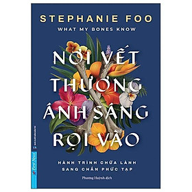What My Bones Know - Nơi Vết Thương Ánh Sáng Rọi Vào - Hành Trình Chữa Lành Sang Chấn Phức Tạp - Bản Quyền