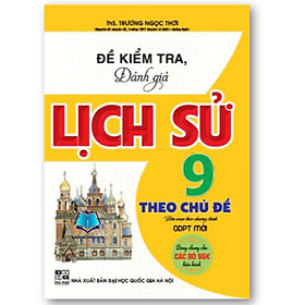 Sách Đề Kiểm Tra, Đánh Giá Lịch Sử 9 Theo Chủ Đề (Dùng Chung Cho Các Bộ SGK Hiện Hành)