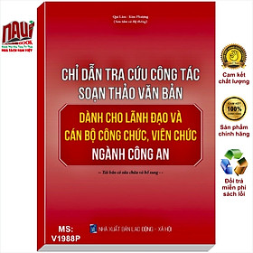 Chỉ Dẫn Tra Cứu Công Tác Soạn Thảo Văn Bản Dành Cho Lãnh Đạo Và Cán Bộ Công Chức, Viên Chức Ngành Công An - V1988P