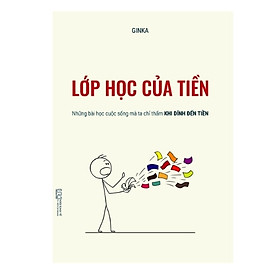 Sách Lớp Học Của Tiền - Những Bài Học Cuộc Sống Mà Ta Chỉ Thấm Khi Dính Đến Tiền