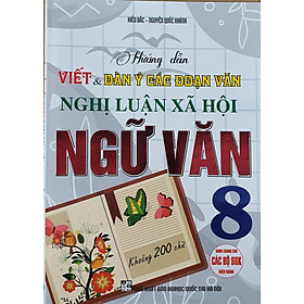 Hướng Dẫn Viết Và  Dàn Ý Các Đoạn Văn Nghị Luận Xã Hội Ngữ Văn 8 ( Khoảng 200 Chữ - Dùng Chung cho các Bộ SGK Hiện Hành)