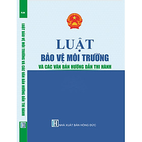 LUẬT BẢO VỆ MÔI TRƯỜNG VÀ CÁC VĂN BẢN HƯỚNG DẪN THI HÀNH