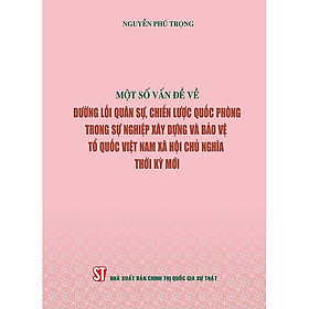 Sách Một số vấn đề về đường lối quân sự, chiến lược quốc phòng trong sự nghiệp xây dựng và bảo vệ Tổ quốc Việt Nam xã hội chủ nghĩa thời kỳ mới ( Xuất bản lần thứ hai)