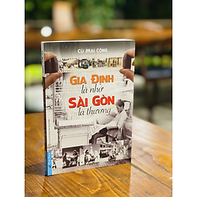 Hình ảnh GIA ĐỊNH LÀ NHỚ SÀI GÒN LÀ THƯƠNG- Cù Mai Công - First News - bìa mềm