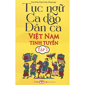 Tục Ngữ, Ca Dao, Dân Ca Việt Nam Tinh Tuyển, Tập 1 - Phan Khải, Phạm Tuấn (Tổng hợp)