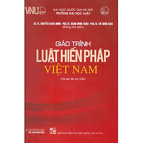 Giáo Trình Luật Hiến Pháp Việt Nam - GS. TS. Nguyễn Đăng Dung, PGS. TS. Đặng Minh Tuấn, PGS. TS. Vũ Công Giao (Đồng chủ biên) - Tái bản - (bìa mềm) -