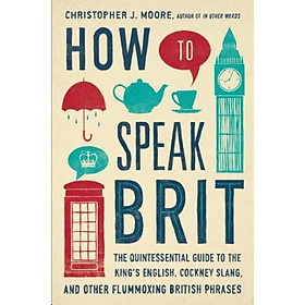 How to Speak Brit: The Quintessential Guide to the King's English, Cockney Slang, and Other Flummoxing British Phrases