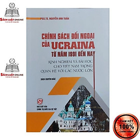 Sách - Chính sách đối ngoại của Ucraina từ năm 1991 đến nay Kinh nghiệm và bài học cho Việt Nam trong quan hệ với các...