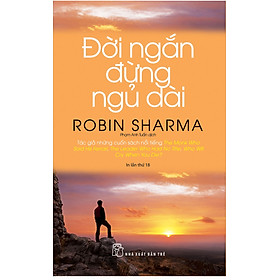 ĐỜI NGẮN ĐỪNG NGỦ DÀI - Robin Sharma - Phạm Anh Tuấn dịch - (bìa mềm)