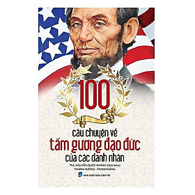 100 Câu Chuyện Về Tấm Gương Đạo Đức Của Các Danh Nhân