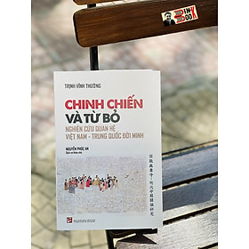 [Download Sách] CHINH CHIẾN VÀ TỪ BỎ - NGHIÊN CỨU QUAN HỆ VIỆT NAM – TRUNG QUỐC ĐỜI MINH – NGUYỄN PHÚC AN dịch –