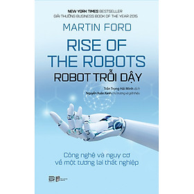 ROBOT TRỖI DẬY – CÔNG NGHỆ VÀ NGUY CƠ VỀ MỘT TƯƠNG LAI THẤT NGHIỆP – Martin Ford - Trần Trọng Hải Minh dịch – Phanbook