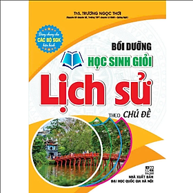 Bồi dưỡng học sinh giỏi lịch sử theo chủ đề (dùng chung cho các bộ sgk hiện hành) - HA - Hà Chũn