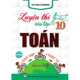 Luyện Thi Vào Lớp 10 Toán Tích Hợp - Thực Tế (Dùng Chung Cho Các Bộ SGK Hiện Hành)