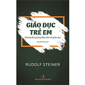 (Tủ sách Tâm lý học giáo dục) GIÁO DỤC TRẺ EM – Những bài giảng đầu tiên về giáo dục – Rudolf Steiner - Nguyễn Hồng dịch – Nxb Tri Thức (Bìa mềm)